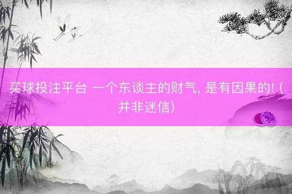 买球投注平台 一个东谈主的财气， 是有因果的! (并非迷信)