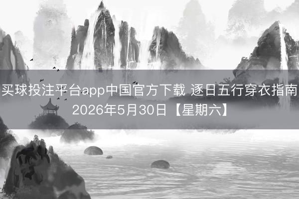 买球投注平台app中国官方下载 逐日五行穿衣指南2026年5月30日【星期六】