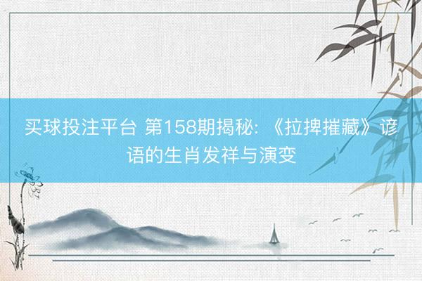买球投注平台 第158期揭秘: 《拉捭摧藏》谚语的生肖发祥与演变