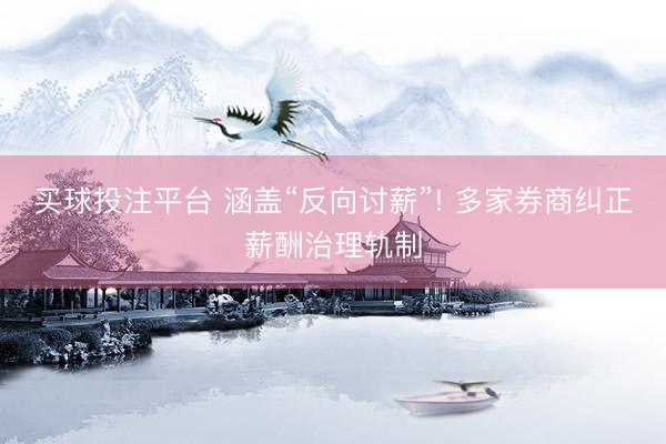 买球投注平台 涵盖“反向讨薪”! 多家券商纠正薪酬治理轨制