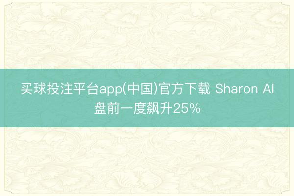 买球投注平台app(中国)官方下载 Sharon AI盘前一度飙升25%