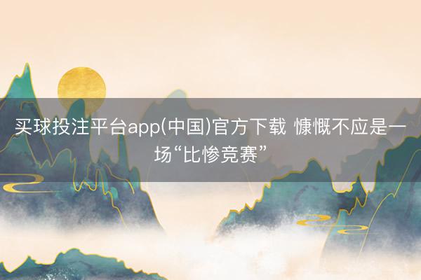 买球投注平台app(中国)官方下载 慷慨不应是一场“比惨竞赛”