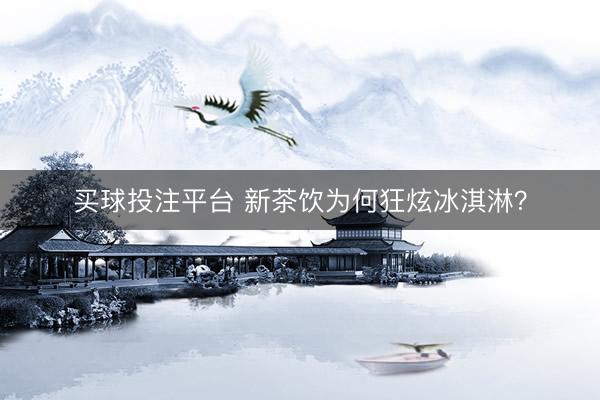 买球投注平台 新茶饮为何狂炫冰淇淋?