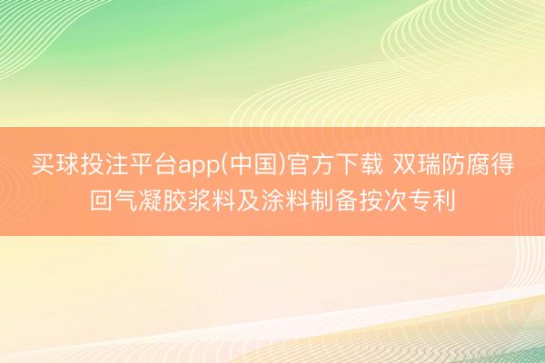 买球投注平台app(中国)官方下载 双瑞防腐得回气凝胶浆料及涂料制备按次专利
