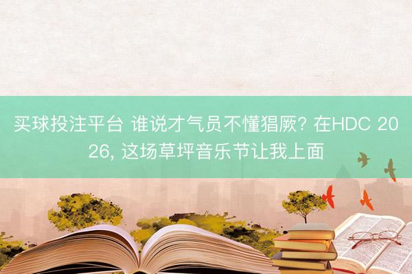买球投注平台 谁说才气员不懂猖厥? 在HDC 2026, 这场草坪音乐节让我上面